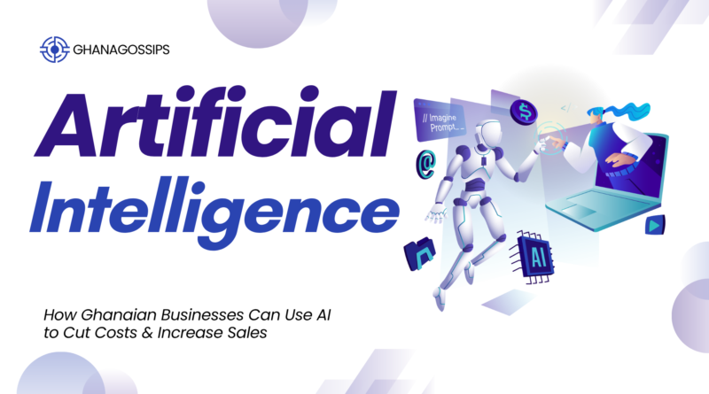 How Ghanaian Businesses Can Use AI to Cut Costs & Increase Sales